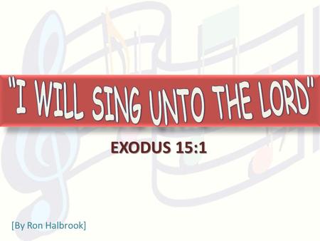 EXODUS 15:1 [By Ron Halbrook]. 2 1 Then sang Moses and the children of Israel this song unto the LORD, and spake, saying, I will sing unto the LORD, for.