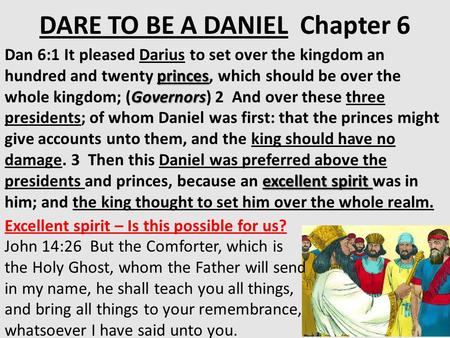 DARE TO BE A DANIEL Chapter 6 princes Governors excellent spirit Dan 6:1 It pleased Darius to set over the kingdom an hundred and twenty princes, which.