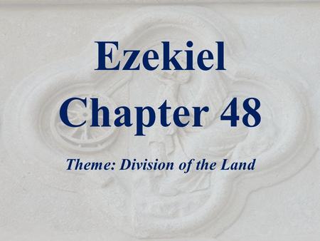 Ezekiel Chapter 48 Theme: Division of the Land. Outline of Ezekiel 1-3 The Call of the Prophet 4-24 God’s Judgment on Jerusalem - Given before the siege.