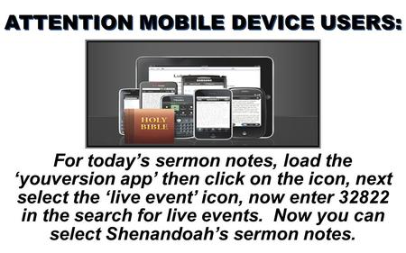 For today’s sermon notes, load the ‘youversion app’ then click on the icon, next select the ‘live event’ icon, now enter 32822 in the search for live events.