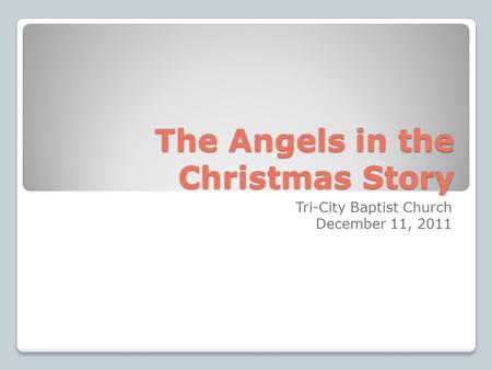 The Angels in the Christmas Story Tri-City Baptist Church December 11, 2011.