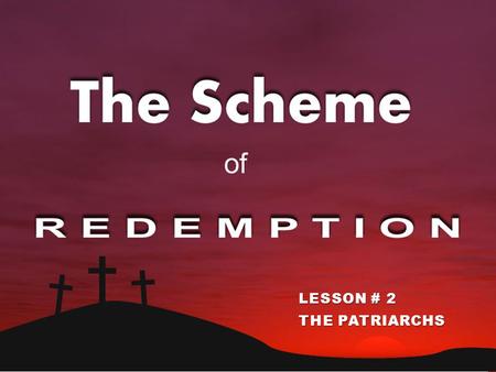 THE SCHEME OF REDEMPTION LESSON # 2 THE PATRIARCHS.