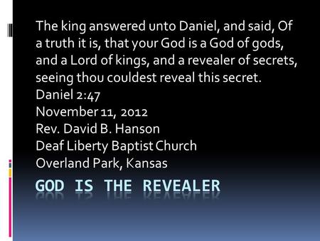 The king answered unto Daniel, and said, Of a truth it is, that your God is a God of gods, and a Lord of kings, and a revealer of secrets, seeing thou.