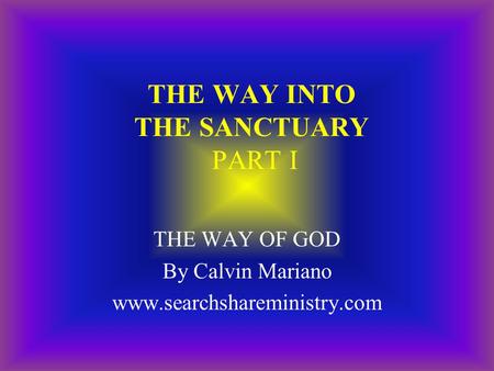 THE WAY INTO THE SANCTUARY PART I THE WAY OF GOD By Calvin Mariano www.searchshareministry.com.