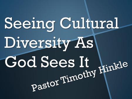 Seeing Cultural Diversity As God Sees It Pastor Timothy Hinkle.