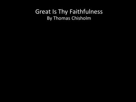 Great Is Thy Faithfulness By Thomas Chisholm CCLI License # 1148680.