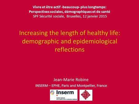 Increasing the length of healthy life: demographic and epidemiological reflections Jean-Marie Robine INSERM – EPHE, Paris and Montpellier, France Vivre.