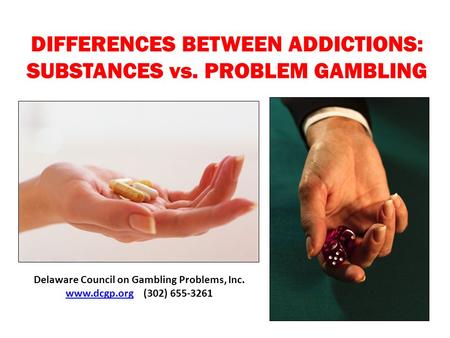 DIFFERENCES BETWEEN ADDICTIONS: SUBSTANCES vs. PROBLEM GAMBLING Delaware Council on Gambling Problems, Inc. www.dcgp.orgwww.dcgp.org (302) 655-3261.