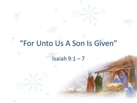 “For Unto Us A Son Is Given” Isaiah 9:1 – 7. 1. As Wonderful He Would Turn Darkness To Light Isaiah 9:2 Matthew 4:16 John 8:12.