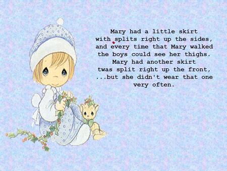 . Mary had a little skirt with splits right up the sides, and every time that Mary walked the boys could see her thighs. Mary had another skirt twas split.