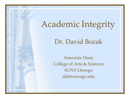 Academic Integrity Dr. David Bozak Associate Dean College of Arts & Sciences SUNY Oswego