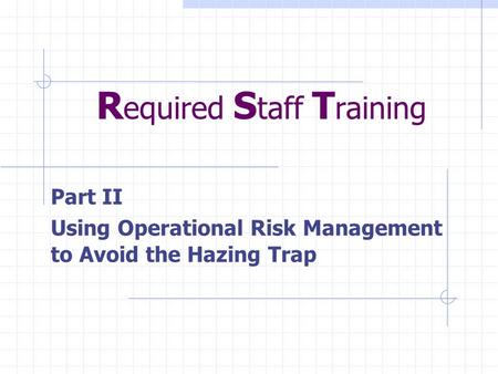R equired S taff T raining Part II Using Operational Risk Management to Avoid the Hazing Trap.