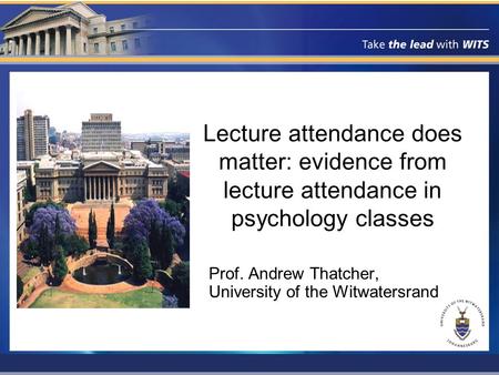 Lecture attendance does matter: evidence from lecture attendance in psychology classes Prof. Andrew Thatcher, University of the Witwatersrand.