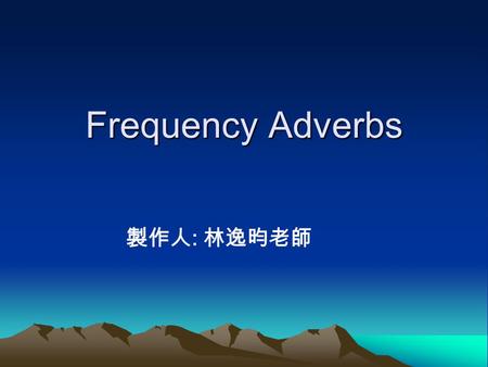 Frequency Adverbs 製作人: 林逸昀老師.