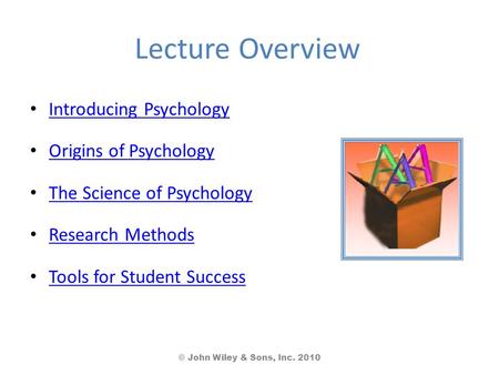 Lecture Overview Introducing Psychology Origins of Psychology The Science of Psychology Research Methods Tools for Student Success © John Wiley & Sons,
