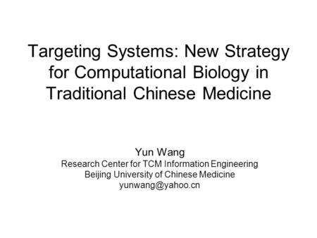 Targeting Systems: New Strategy for Computational Biology in Traditional Chinese Medicine Yun Wang Research Center for TCM Information Engineering Beijing.