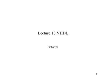 1 Lecture 13 VHDL 3/16/09. 2 VHDL VHDL is a hardware description language. The behavior of a digital system can be described (specified) by writing a.
