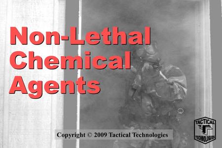 Non-Lethal Chemical Agents Copyright © 2009 Tactical Technologies.