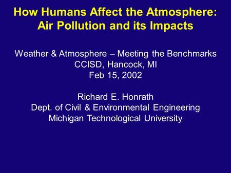 How Humans Affect the Atmosphere: Air Pollution and its Impacts Weather & Atmosphere – Meeting the Benchmarks CCISD, Hancock, MI Feb 15, 2002 Richard E.
