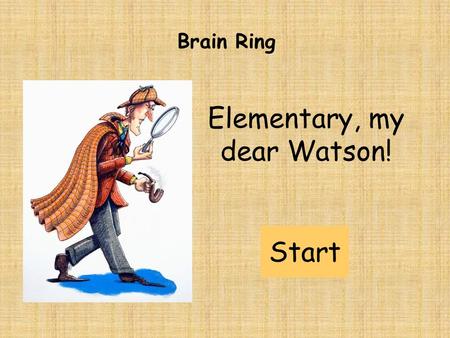 Elementary, my dear Watson! Brain Ring Start. HARD (5 POINTS) MEDIUM (3 POINTS) EASY (1 POINT) Brain Ring: rules Teams have 1 minute for one task. Tasks: