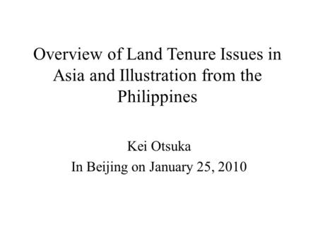 Overview of Land Tenure Issues in Asia and Illustration from the Philippines Kei Otsuka In Beijing on January 25, 2010.
