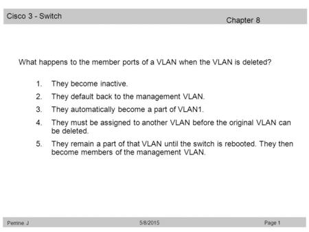 Cisco 3 - Switch Perrine. J Page 15/8/2015 Chapter 8 What happens to the member ports of a VLAN when the VLAN is deleted? 1.They become inactive. 2.They.