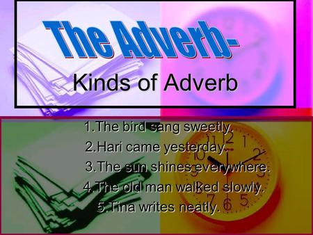 Kinds of Adverb The Adverb- 1.The bird sang sweetly.