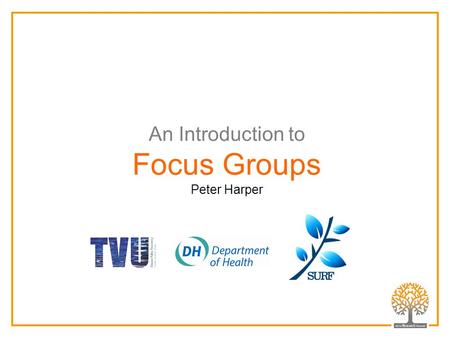 An Introduction to Focus Groups Peter Harper. Focus Groups are Group Interviews Focus group interviews are characterised by: having a clear focus involving.