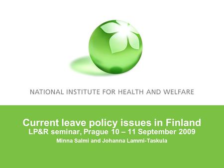 Current leave policy issues in Finland LP&R seminar, Prague 10 – 11 September 2009 Minna Salmi and Johanna Lammi-Taskula.