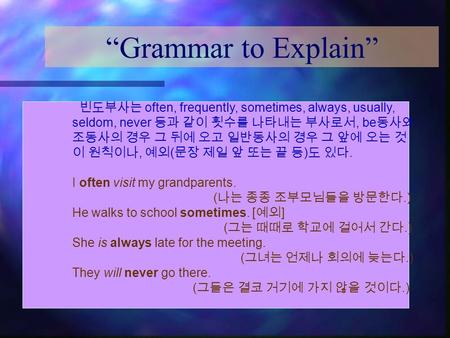“Grammar to Explain” 빈도부사는 often, frequently, sometimes, always, usually, seldom, never 등과 같이 횟수를 나타내는 부사로서, be동사와 조동사의 경우 그 뒤에 오고 일반동사의 경우 그 앞에 오는 것 이.