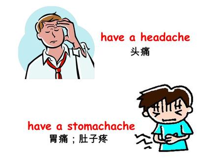 Have a headache 头痛 have a stomachache 胃痛；肚子疼.