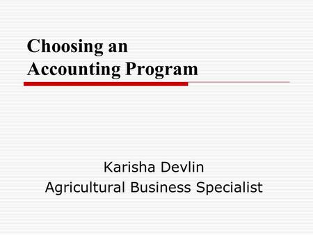 Choosing an Accounting Program Karisha Devlin Agricultural Business Specialist.