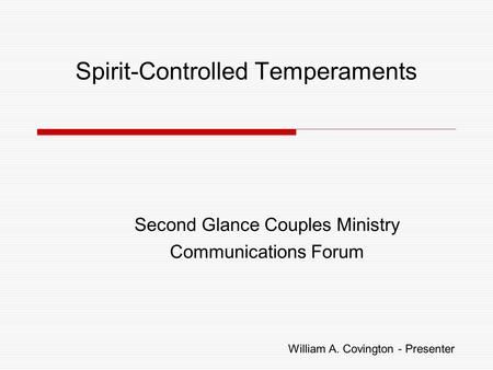 Spirit-Controlled Temperaments Second Glance Couples Ministry Communications Forum William A. Covington - Presenter.