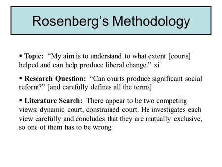 Rosenberg’s Methodology  Topic: “My aim is to understand to what extent [courts] helped and can help produce liberal change.” xi  Research Question: