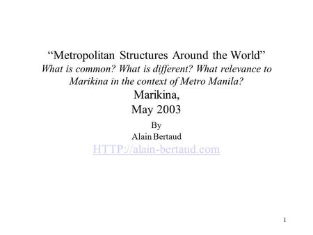 1 “Metropolitan Structures Around the World” What is common? What is different? What relevance to Marikina in the context of Metro Manila? Marikina, May.