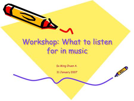 Workshop: What to listen for in music So Ming Chuen A. 31 January 2007.