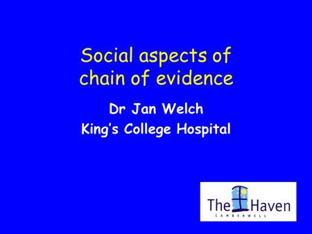 Social aspects of chain of evidence Dr Jan Welch King’s College Hospital.
