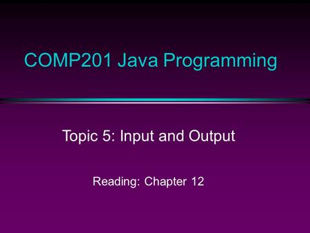COMP201 Java Programming Topic 5: Input and Output Reading: Chapter 12.