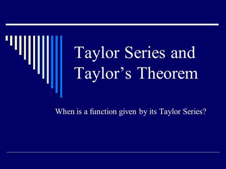 Taylor Series and Taylor’s Theorem When is a function given by its Taylor Series?
