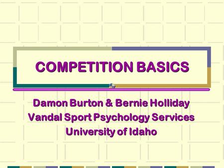 COMPETITION BASICS Damon Burton & Bernie Holliday Vandal Sport Psychology Services University of Idaho.