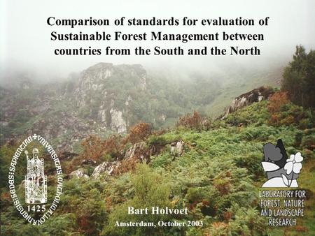 Comparison of standards for evaluation of Sustainable Forest Management between countries from the South and the North Bart Holvoet Amsterdam, October.