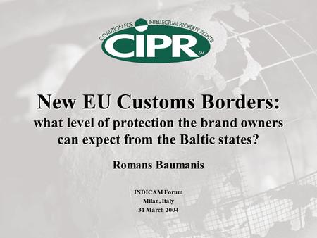 New EU Customs Borders: what level of protection the brand owners can expect from the Baltic states? Romans Baumanis INDICAM Forum Milan, Italy 31 March.