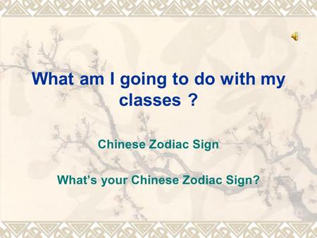 What am I going to do with my classes ? Chinese Zodiac Sign What’s your Chinese Zodiac Sign?