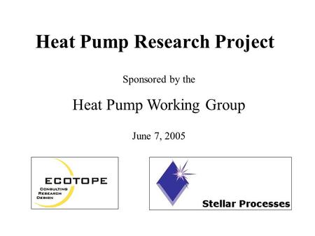 Heat Pump Research Project Sponsored by the Heat Pump Working Group June 7, 2005.