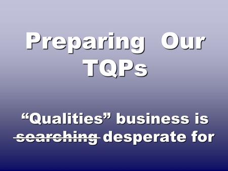 Preparing Our TQPs “Qualities” business is searching desperate for.