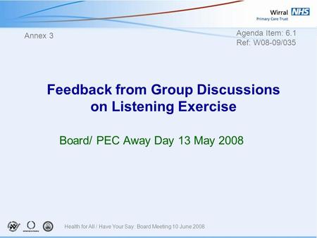 Feedback from Group Discussions on Listening Exercise Board/ PEC Away Day 13 May 2008 Annex 3 Agenda Item: 6.1 Ref: W08-09/035 Health for All / Have Your.