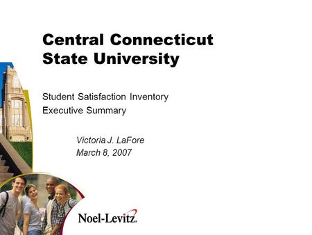 Central Connecticut State University Student Satisfaction Inventory Executive Summary Victoria J. LaFore March 8, 2007.