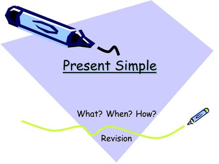 Present Simple What? When? How? Revision.