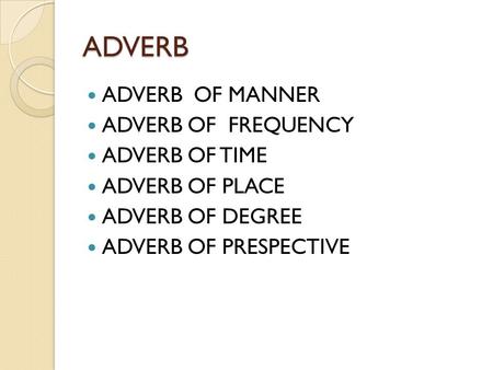 ADVERB ADVERB OF MANNER ADVERB OF FREQUENCY ADVERB OF TIME ADVERB OF PLACE ADVERB OF DEGREE ADVERB OF PRESPECTIVE.