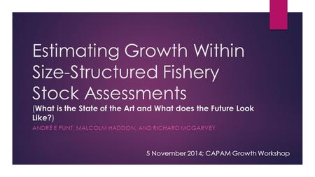 Estimating Growth Within Size-Structured Fishery Stock Assessments ( What is the State of the Art and What does the Future Look Like? ) ANDRÉ E PUNT, MALCOLM.